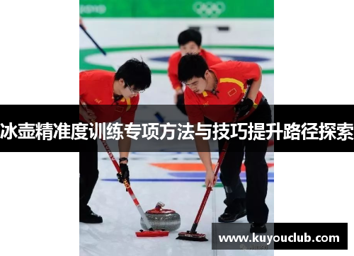 冰壶精准度训练专项方法与技巧提升路径探索